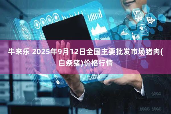 牛来乐 2025年9月12日全国主要批发市场猪肉(白条猪)价格行情
