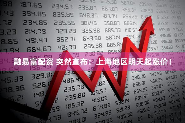 融易富配资 突然宣布：上海地区明天起涨价！