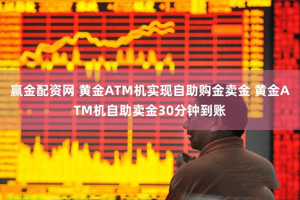 赢金配资网 黄金ATM机实现自助购金卖金 黄金ATM机自助卖金30分钟到账