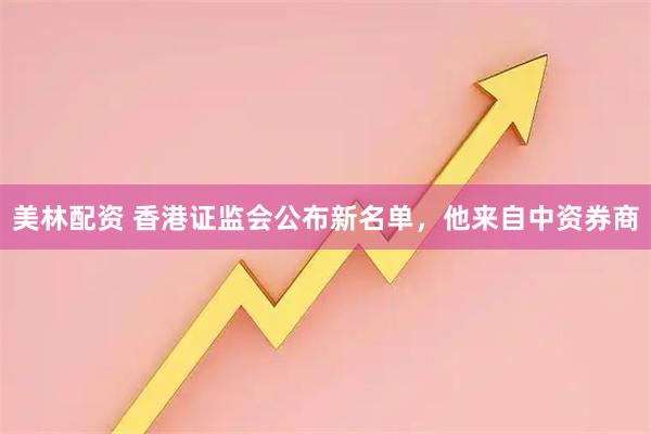 美林配资 香港证监会公布新名单，他来自中资券商
