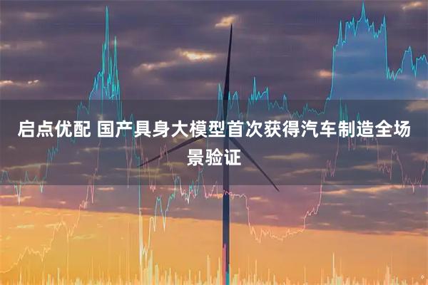 启点优配 国产具身大模型首次获得汽车制造全场景验证