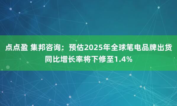 点点盈 集邦咨询：预估2025年全球笔电品牌出货同比增长率将下修至1.4%