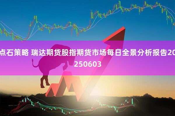 点石策略 瑞达期货股指期货市场每日全景分析报告20250603