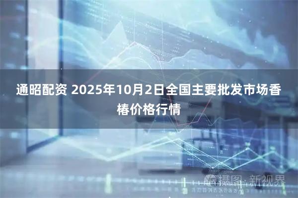 通昭配资 2025年10月2日全国主要批发市场香椿价格行情