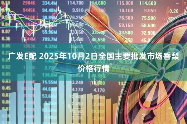 广发E配 2025年10月2日全国主要批发市场香梨价格行情