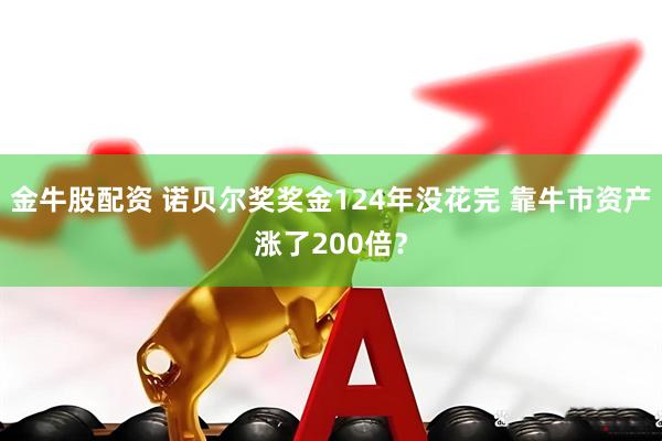 金牛股配资 诺贝尔奖奖金124年没花完 靠牛市资产涨了200倍？