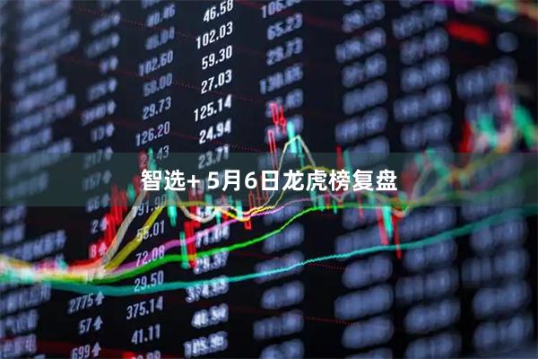 智选+ 5月6日龙虎榜复盘